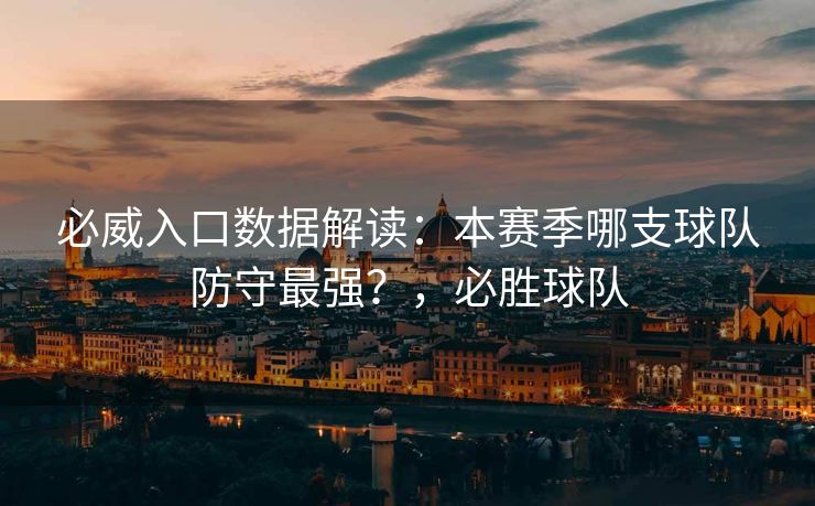 必威入口数据解读：本赛季哪支球队防守最强？，必胜球队  第2张