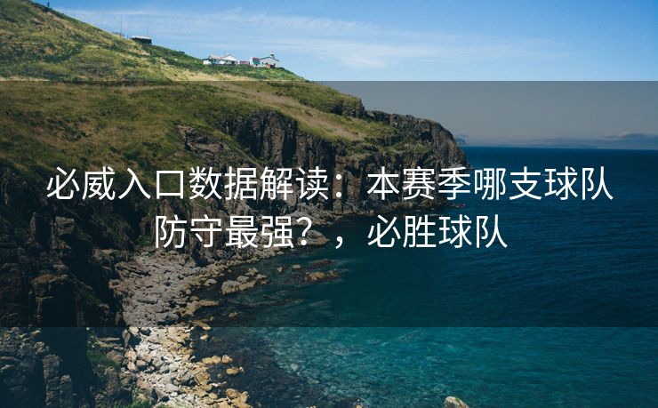 必威入口数据解读：本赛季哪支球队防守最强？，必胜球队  第1张
