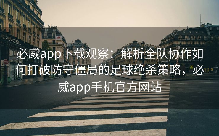 必威app下载观察：解析全队协作如何打破防守僵局的足球绝杀策略，必威app手机官方网站  第2张