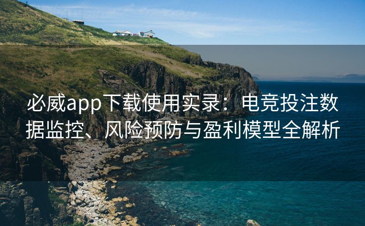 必威app下载使用实录：电竞投注数据监控、风险预防与盈利模型全解析  第1张