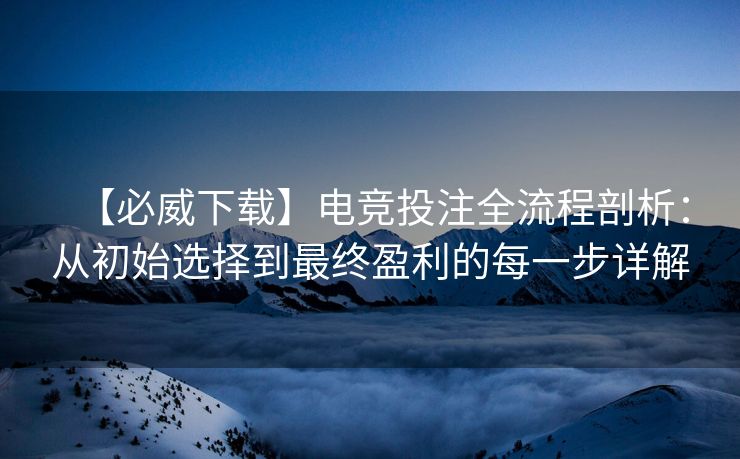 【必威下载】电竞投注全流程剖析：从初始选择到最终盈利的每一步详解  第2张