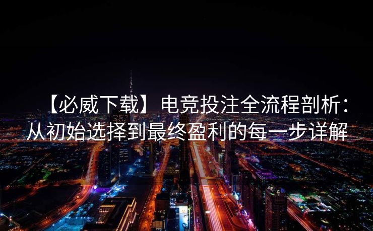 【必威下载】电竞投注全流程剖析：从初始选择到最终盈利的每一步详解
