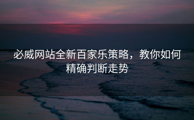 必威网站全新百家乐策略，教你如何精确判断走势