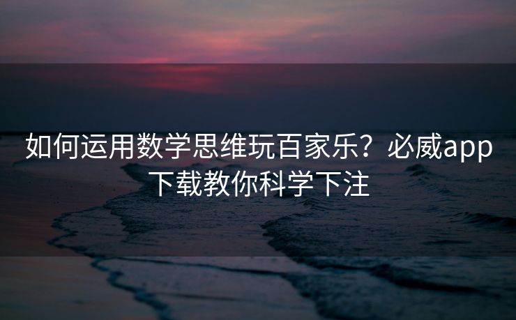 如何运用数学思维玩百家乐？必威app下载教你科学下注  第2张