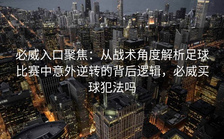 必威入口聚焦：从战术角度解析足球比赛中意外逆转的背后逻辑，必威买球犯法吗