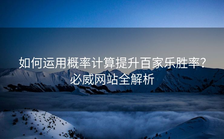 如何运用概率计算提升百家乐胜率？必威网站全解析