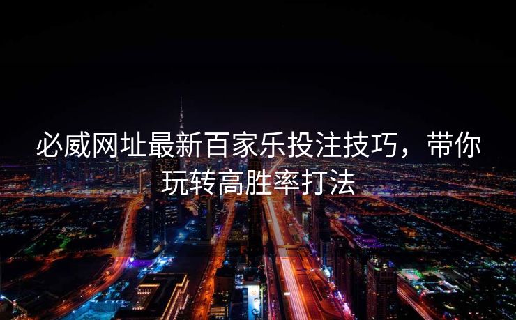 必威网址最新百家乐投注技巧，带你玩转高胜率打法