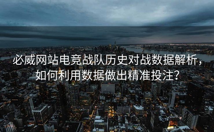 必威网站电竞战队历史对战数据解析，如何利用数据做出精准投注？  第2张
