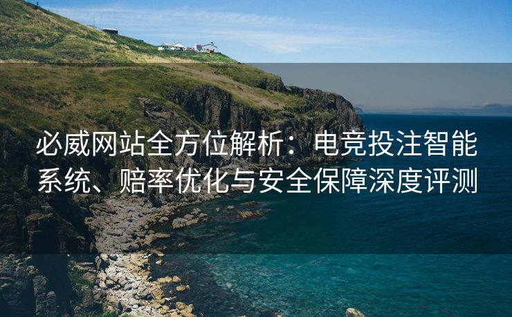 必威网站全方位解析：电竞投注智能系统、赔率优化与安全保障深度评测
