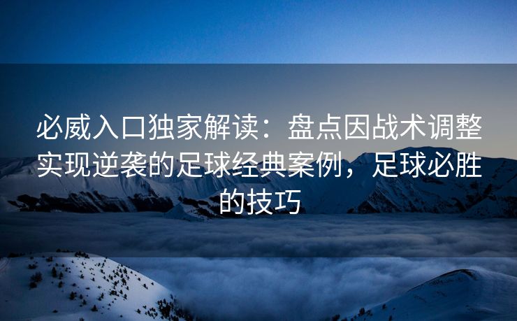 必威入口独家解读：盘点因战术调整实现逆袭的足球经典案例，足球必胜的技巧