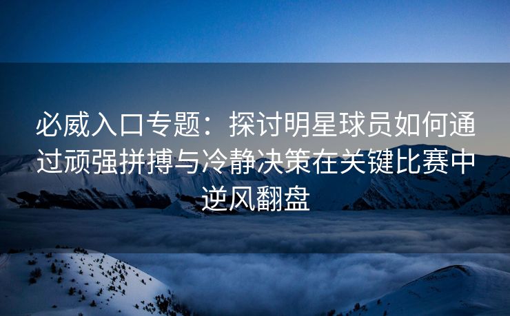 必威入口专题：探讨明星球员如何通过顽强拼搏与冷静决策在关键比赛中逆风翻盘