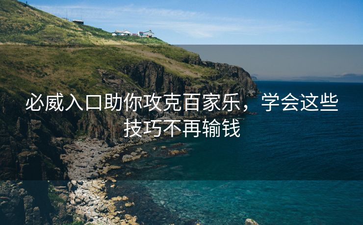 必威入口助你攻克百家乐，学会这些技巧不再输钱