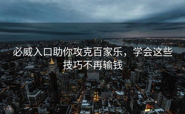 必威入口助你攻克百家乐，学会这些技巧不再输钱  第2张