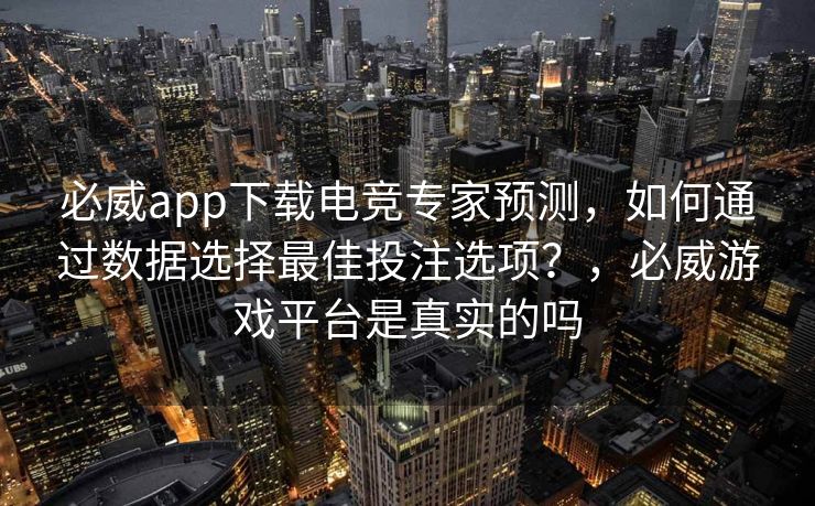 必威app下载电竞专家预测，如何通过数据选择最佳投注选项？，必威游戏平台是真实的吗