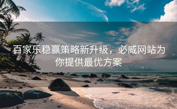 百家乐稳赢策略新升级，必威网站为你提供最优方案