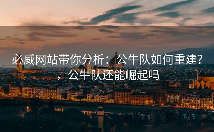 必威网站带你分析：公牛队如何重建？，公牛队还能崛起吗  第2张