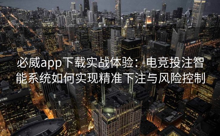 必威app下载实战体验：电竞投注智能系统如何实现精准下注与风险控制