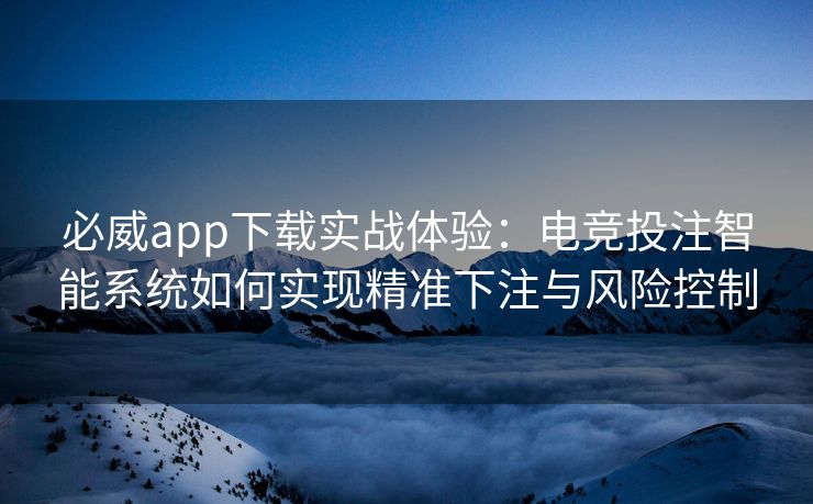 必威app下载实战体验：电竞投注智能系统如何实现精准下注与风险控制  第2张