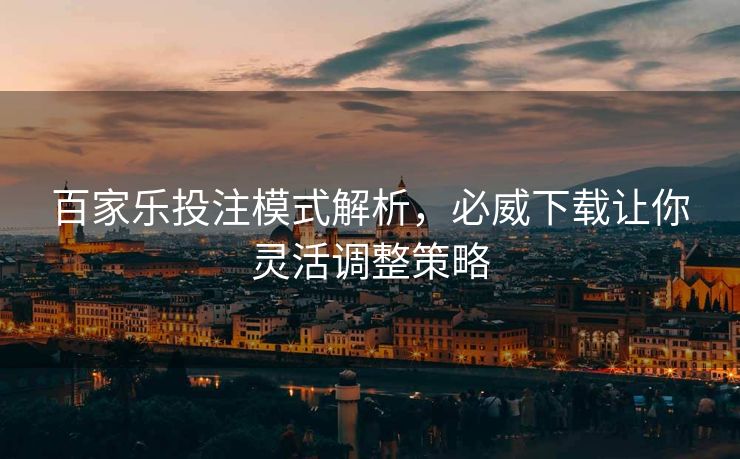 百家乐投注模式解析，必威下载让你灵活调整策略  第2张
