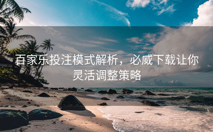 百家乐投注模式解析，必威下载让你灵活调整策略