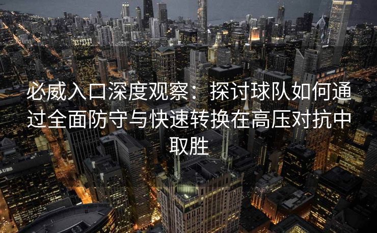 必威入口深度观察：探讨球队如何通过全面防守与快速转换在高压对抗中取胜