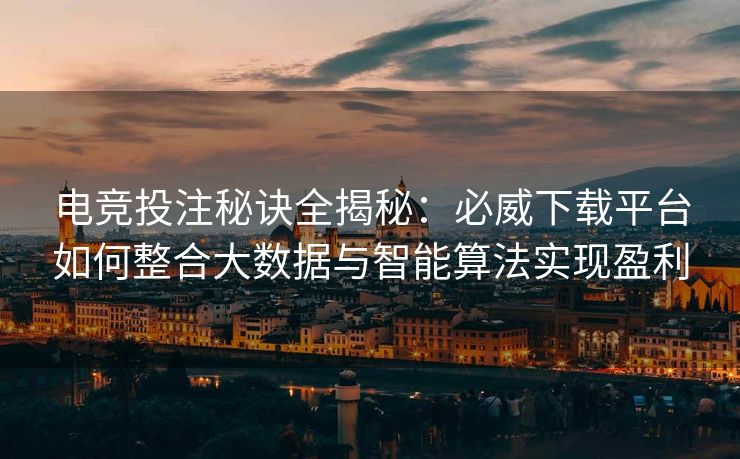 电竞投注秘诀全揭秘：必威下载平台如何整合大数据与智能算法实现盈利  第2张