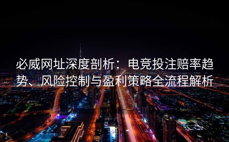 必威网址深度剖析：电竞投注赔率趋势、风险控制与盈利策略全流程解析  第2张
