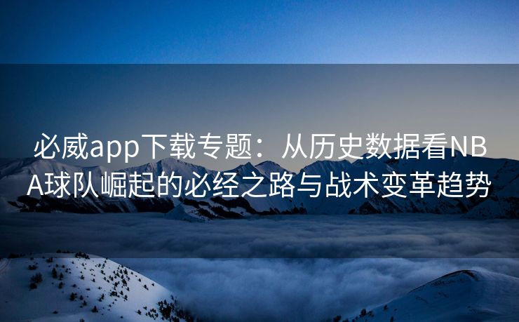 必威app下载专题：从历史数据看NBA球队崛起的必经之路与战术变革趋势  第2张