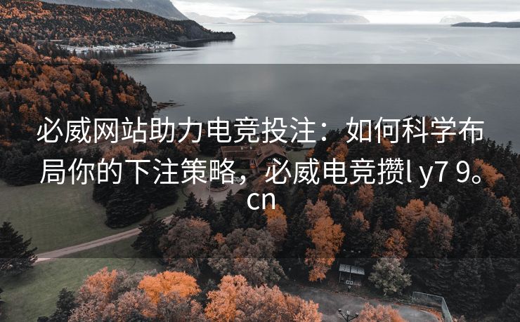 必威网站助力电竞投注：如何科学布局你的下注策略，必威电竞攒l y7 9。cn