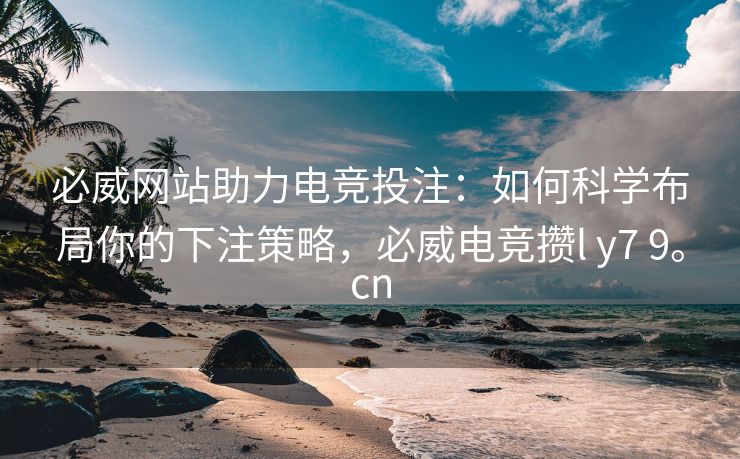 必威网站助力电竞投注：如何科学布局你的下注策略，必威电竞攒l y7 9。cn  第2张