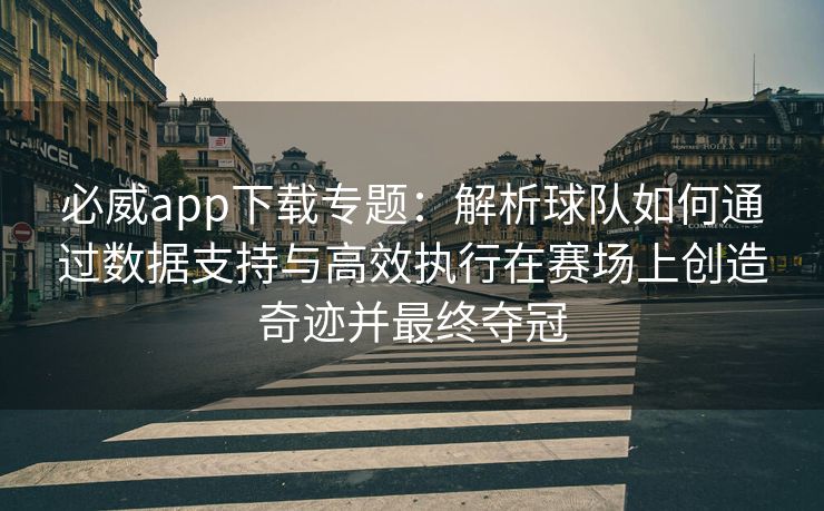 必威app下载专题：解析球队如何通过数据支持与高效执行在赛场上创造奇迹并最终夺冠  第2张