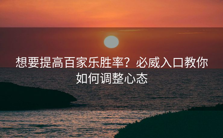 想要提高百家乐胜率？必威入口教你如何调整心态  第2张